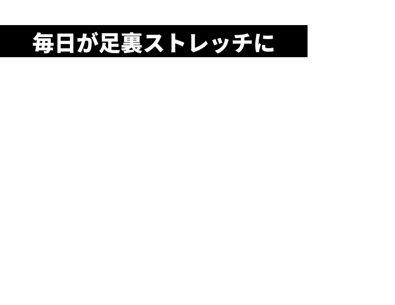毎日が足裏ストレッチに