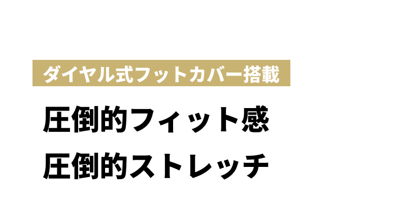 ダイヤル式フットカバー搭載 圧倒的フィット感 圧倒的ストレッチ