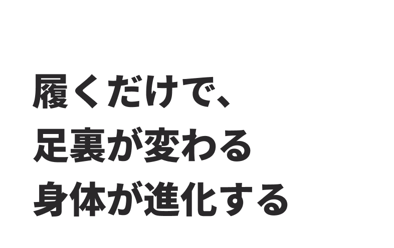履くだけで、足裏が変わる 身体が進化する