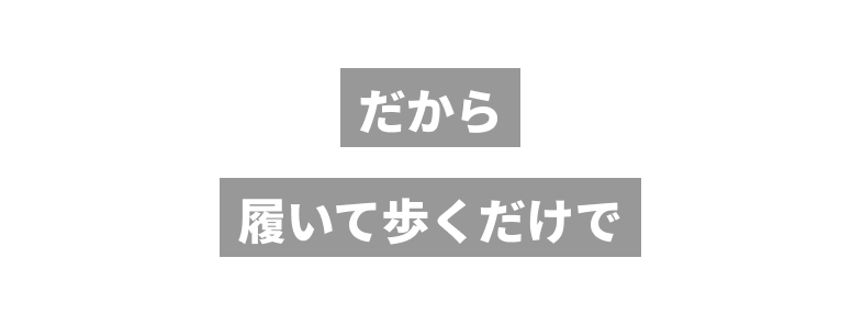 だから履いて歩くだけで